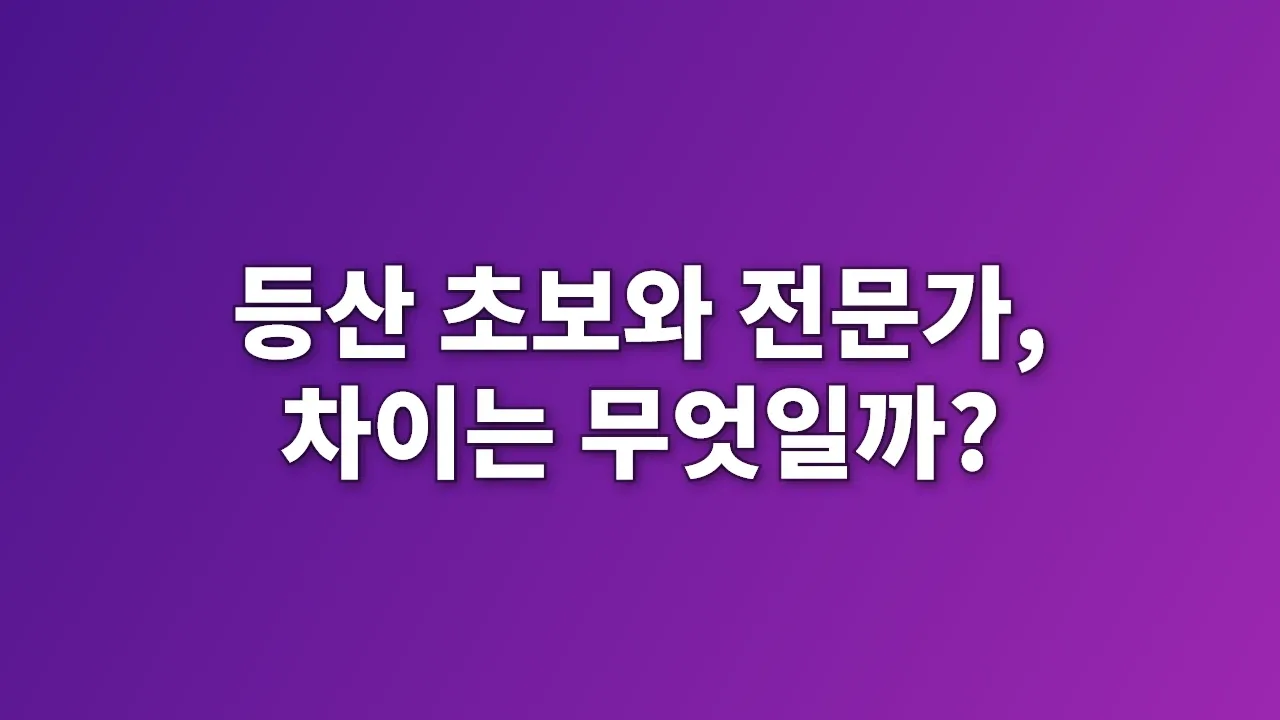 등산 초보와 전문가, 차이는 무엇일까?